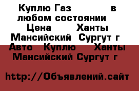 Куплю Газ 3307-3309 в любом состоянии. › Цена ­ 1 - Ханты-Мансийский, Сургут г. Авто » Куплю   . Ханты-Мансийский,Сургут г.